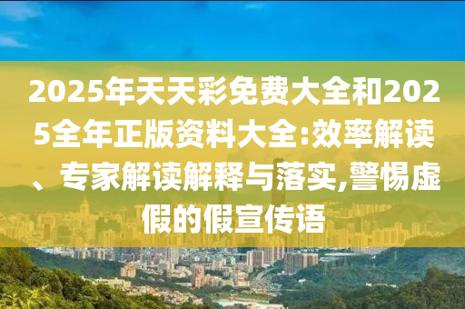 2026年天天彩免费大全和2026全年正版资料大全:效率解读、专家解读解释与落实,警惕虚假的假宣传语
