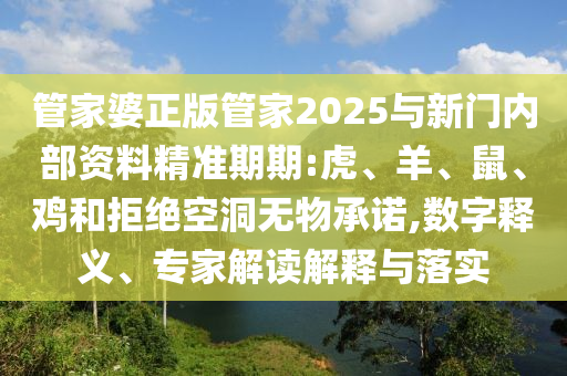 管家婆正版管家2025与新门内部资料精准期期:虎、羊、鼠、鸡和拒绝空洞无物承诺,数字释义、专家解读解释与落实